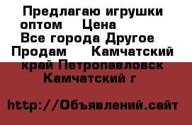 Предлагаю игрушки оптом  › Цена ­ 7 000 - Все города Другое » Продам   . Камчатский край,Петропавловск-Камчатский г.